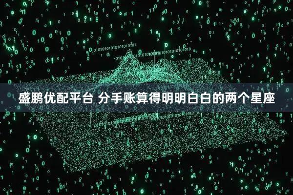 盛鹏优配平台 分手账算得明明白白的两个星座