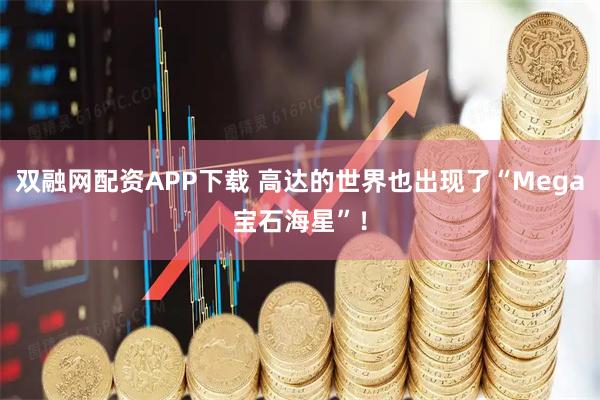 双融网配资APP下载 高达的世界也出现了“Mega宝石海星”！