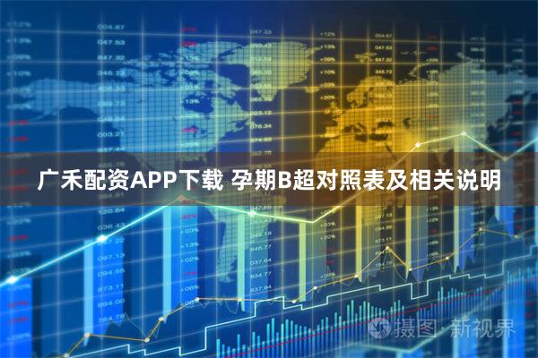 广禾配资APP下载 孕期B超对照表及相关说明