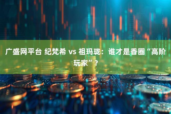 广盛网平台 纪梵希 vs 祖玛珑：谁才是香圈“高阶玩家”？