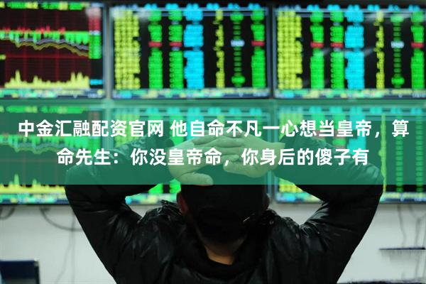 中金汇融配资官网 他自命不凡一心想当皇帝，算命先生：你没皇帝命，你身后的傻子有