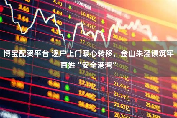 博宝配资平台 逐户上门暖心转移，金山朱泾镇筑牢百姓“安全港湾”